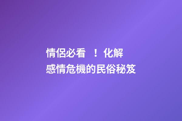 情侶必看！化解感情危機的民俗秘笈
